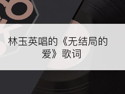 林玉英唱的《无结局的爱》歌词