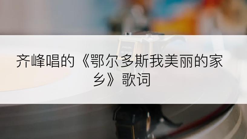 齐峰唱的《鄂尔多斯我美丽的家乡》歌词