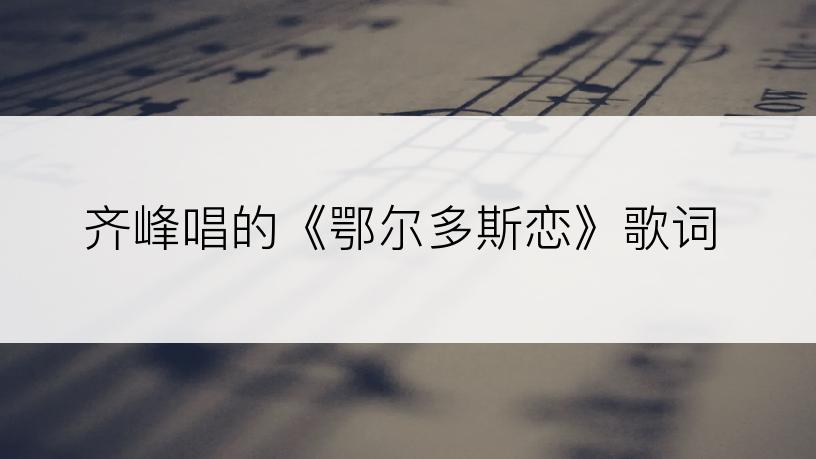 齐峰唱的《鄂尔多斯恋》歌词