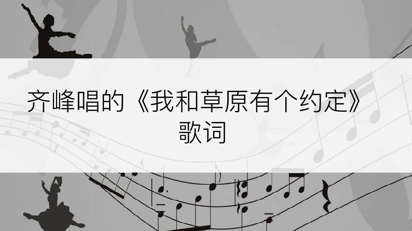 齐峰唱的《我和草原有个约定》歌词