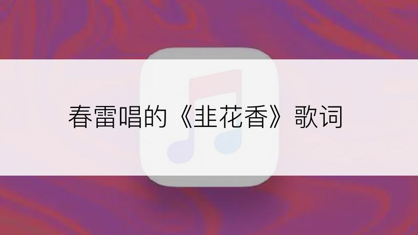 春雷唱的《韭花香》歌词