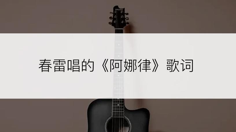 春雷唱的《阿娜律》歌词