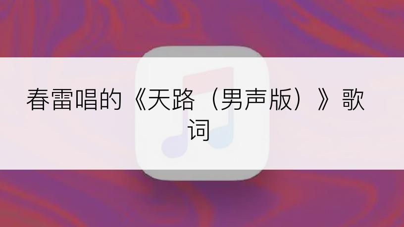 春雷唱的《天路（男声版）》歌词