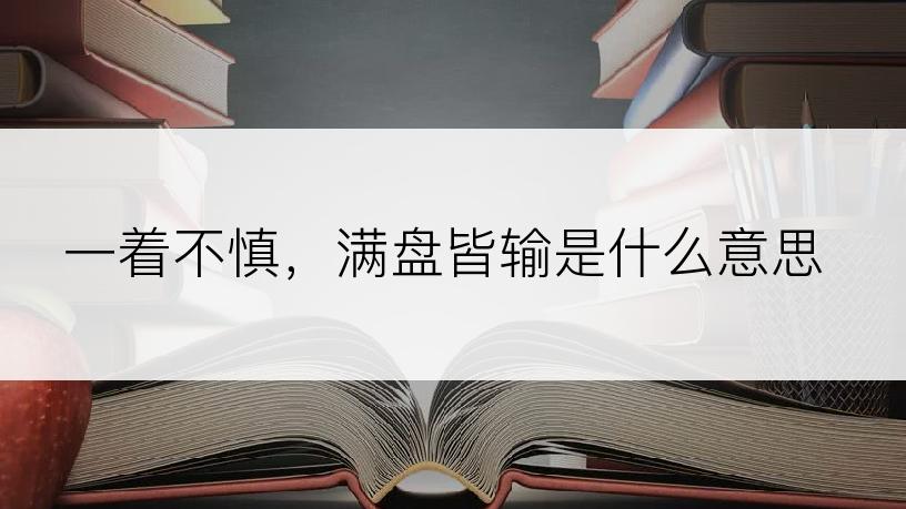 一着不慎，满盘皆输是什么意思