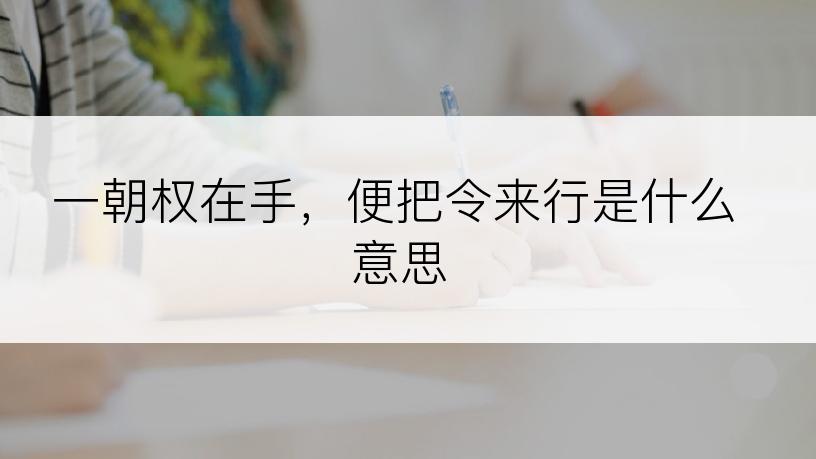 一朝权在手，便把令来行是什么意思