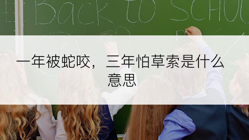 一年被蛇咬，三年怕草索是什么意思