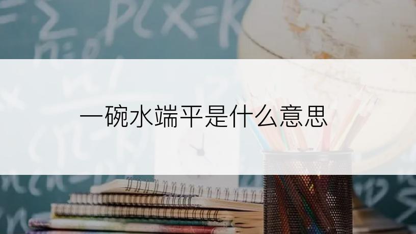 一碗水端平是什么意思