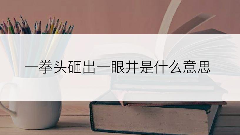 一拳头砸出一眼井是什么意思