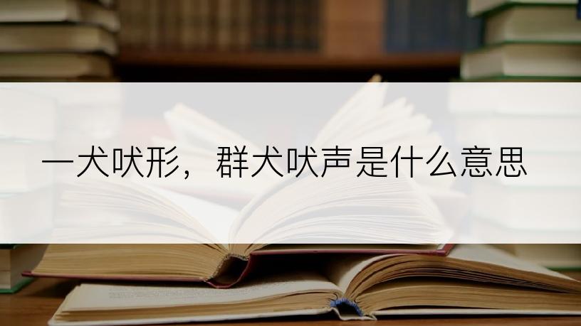 一犬吠形，群犬吠声是什么意思