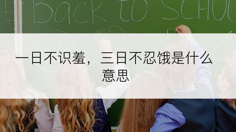 一日不识羞，三日不忍饿是什么意思