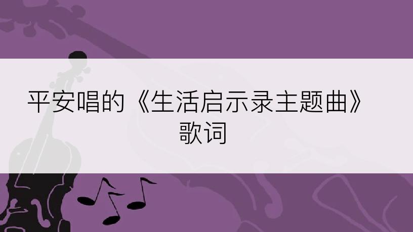 平安唱的《生活启示录主题曲》歌词