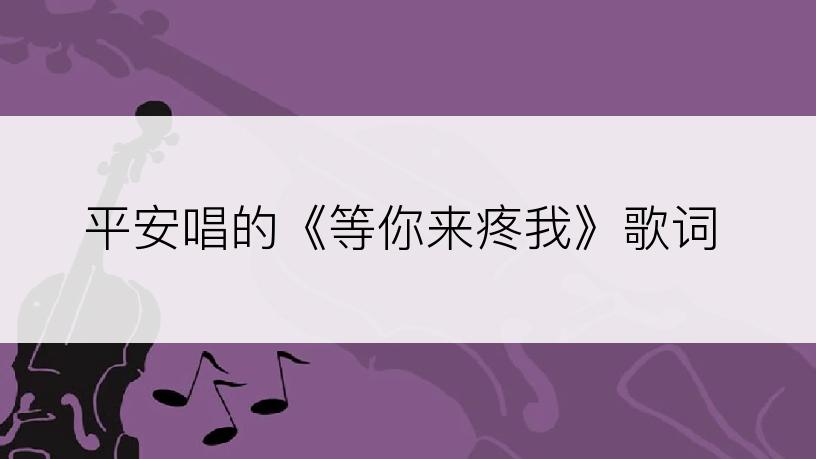 平安唱的《等你来疼我》歌词