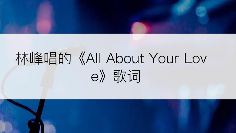 林峰唱的《All About Your Love》歌词