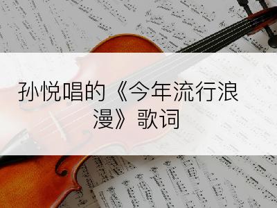 孙悦唱的《今年流行浪漫》歌词