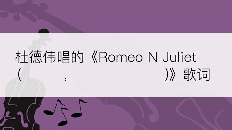 杜德伟唱的《Romeo N Juliet (알렉스, 신애 듀엣 원곡)》歌词