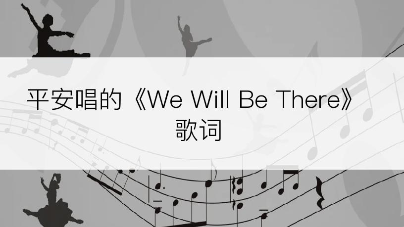 平安唱的《We Will Be There》歌词