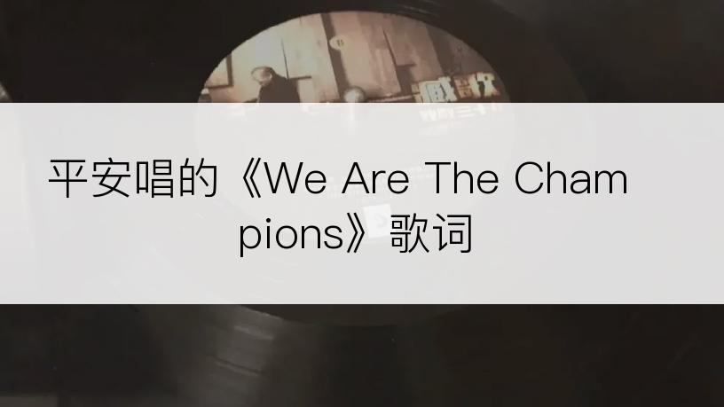 平安唱的《We Are The Champions》歌词