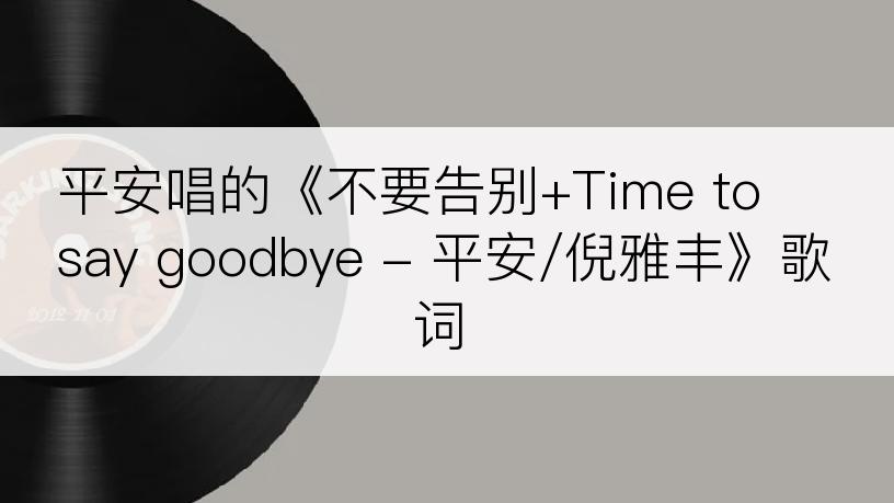 平安唱的《不要告别+Time to say goodbye - 平安/倪雅丰》歌词