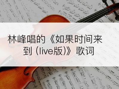 林峰唱的《如果时间来到 (live版)》歌词