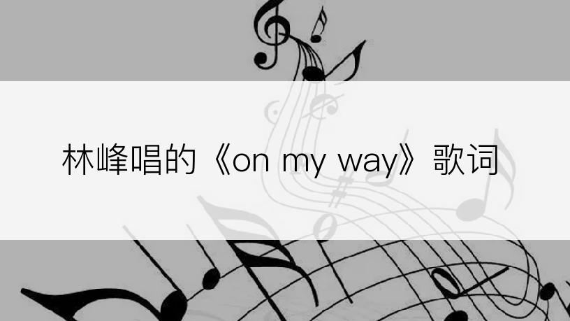 林峰唱的《on my way》歌词