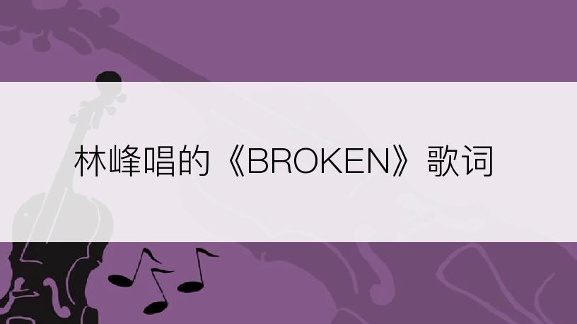 林峰唱的《BROKEN》歌词