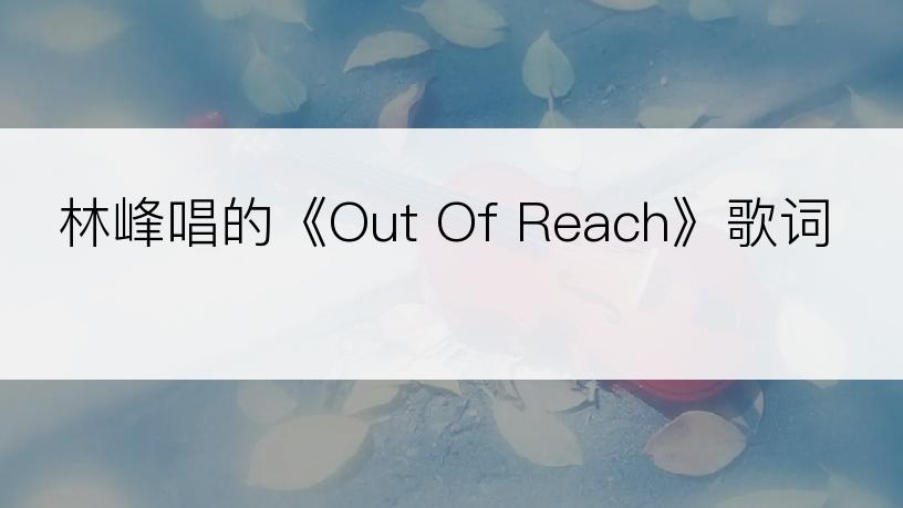 林峰唱的《Out Of Reach》歌词