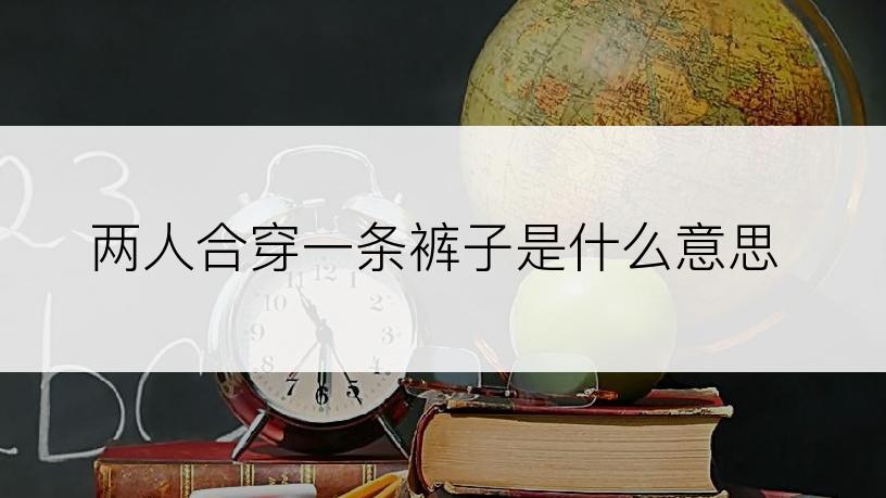 两人合穿一条裤子是什么意思