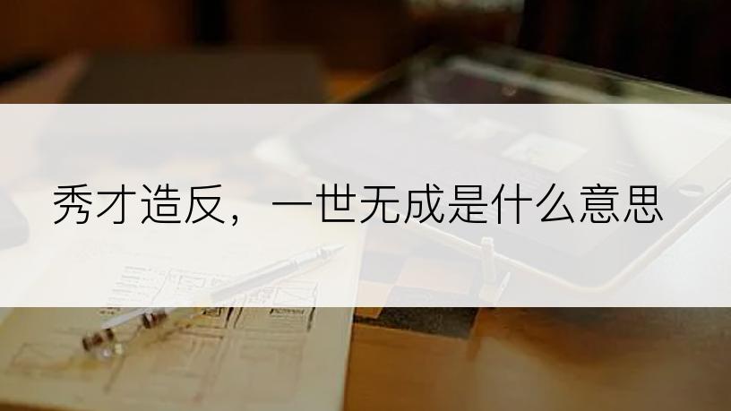 秀才造反，一世无成是什么意思