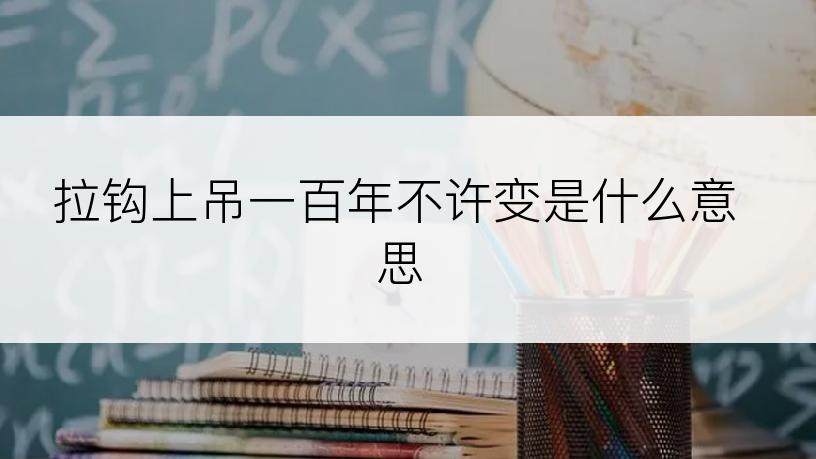 拉钩上吊一百年不许变是什么意思