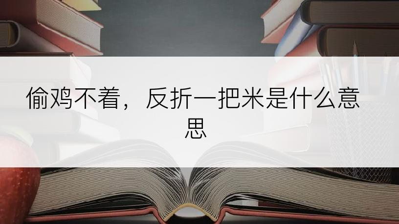 偷鸡不着，反折一把米是什么意思