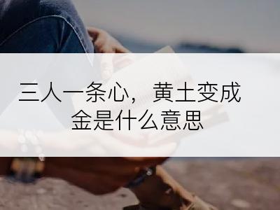 三人一条心，黄土变成金是什么意思