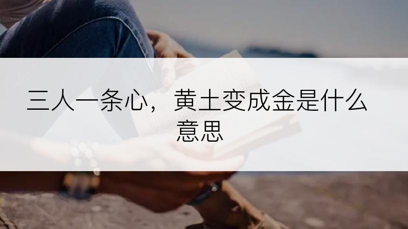 三人一条心，黄土变成金是什么意思