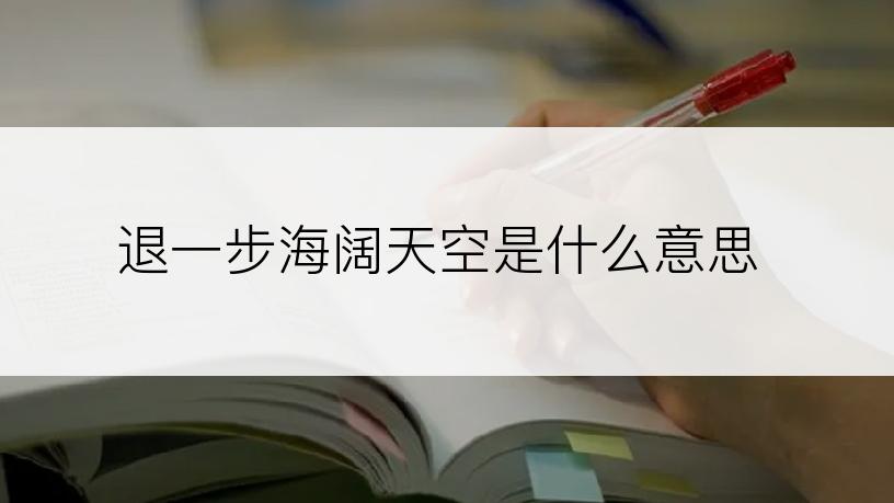 退一步海阔天空是什么意思