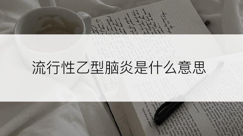 流行性乙型脑炎是什么意思