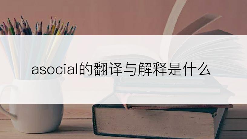 asocial的翻译与解释是什么