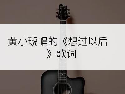 黄小琥唱的《想过以后》歌词