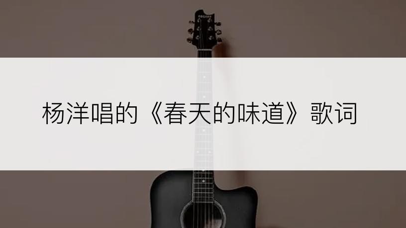 杨洋唱的《春天的味道》歌词