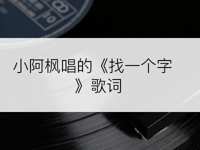 小阿枫唱的《找一个字》歌词