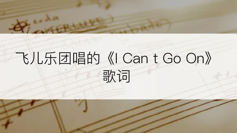 飞儿乐团唱的《I Can t Go On》歌词