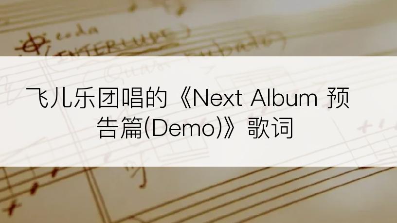 飞儿乐团唱的《Next Album 预告篇(Demo)》歌词