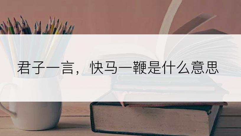 君子一言，快马一鞭是什么意思