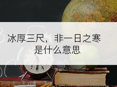 冰厚三尺，非一日之寒是什么意思