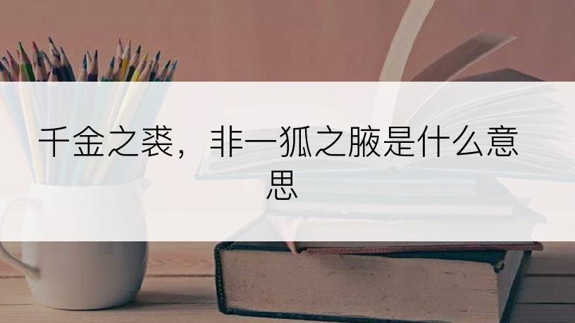 千金之裘，非一狐之腋是什么意思