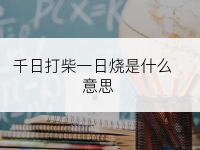 千日打柴一日烧是什么意思