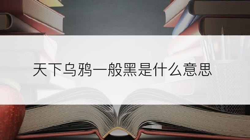 天下乌鸦一般黑是什么意思