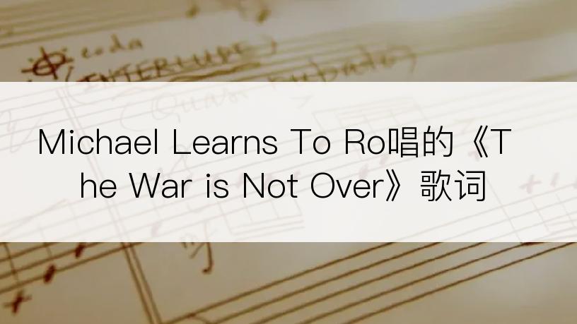 Michael Learns To Ro唱的《The War is Not Over》歌词