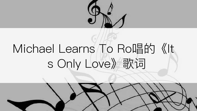 Michael Learns To Ro唱的《Its Only Love》歌词