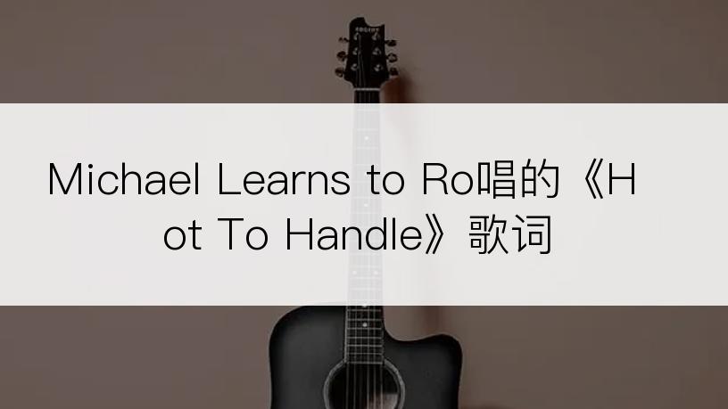 Michael Learns to Ro唱的《Hot To Handle》歌词