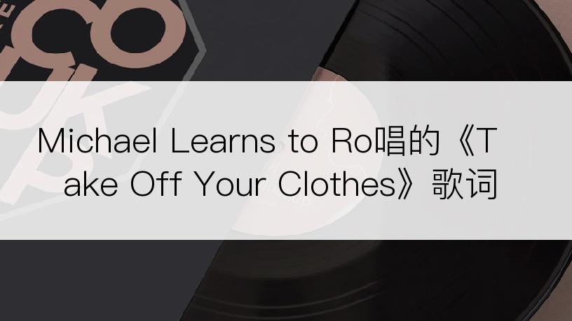 Michael Learns to Ro唱的《Take Off Your Clothes》歌词