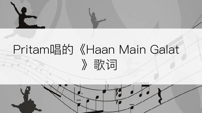 Pritam唱的《Haan Main Galat》歌词